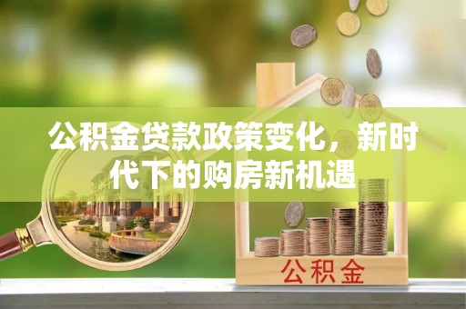 二道江公积金贷款政策变化，新时代下的购房新机遇