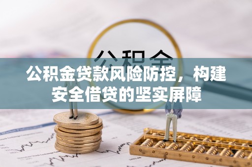 二道江公积金贷款风险防控，构建安全借贷的坚实屏障