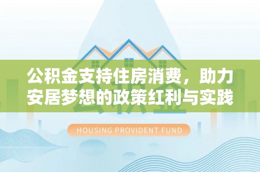 二道江公积金支持住房消费，助力安居梦想的政策红利与实践
