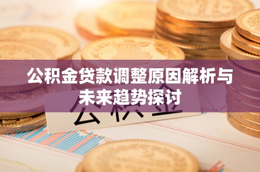 二道江公积金贷款调整原因解析与未来趋势探讨