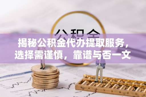 二道江揭秘公积金代办提取服务，选择需谨慎，靠谱与否一文详解
