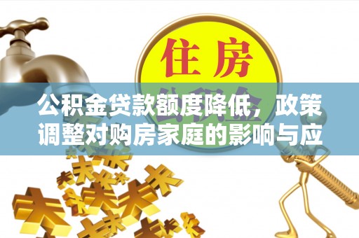 二道江公积金贷款额度降低，政策调整对购房家庭的影响与应对策略