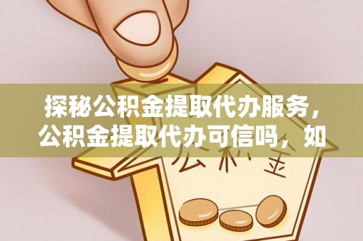 二道江探秘公积金提取代办服务，公积金提取代办可信吗，如何选择可靠平台？
