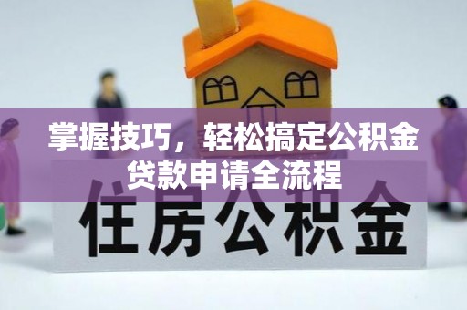 二道江掌握技巧，轻松搞定公积金贷款申请全流程