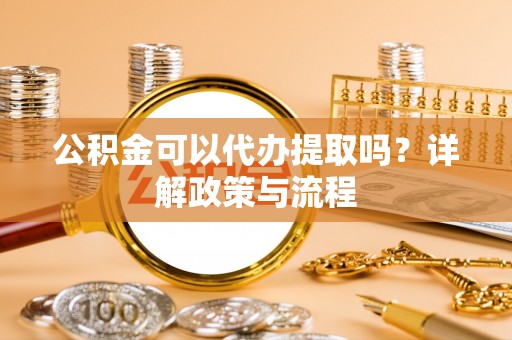 二道江公积金可以代办提取吗？详解政策与流程