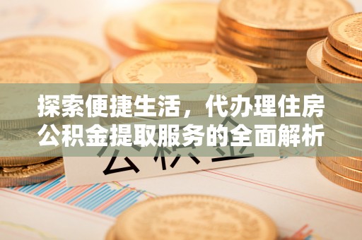 二道江探索便捷生活，代办理住房公积金提取服务的全面解析