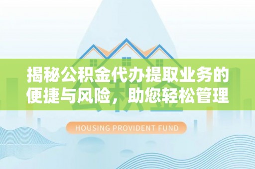 二道江揭秘公积金代办提取业务的便捷与风险，助您轻松管理财务