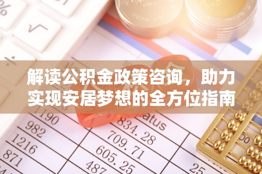 二道江解读公积金政策咨询，助力实现安居梦想的全方位指南