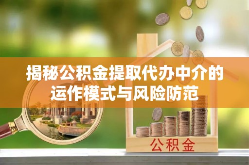 二道江揭秘公积金提取代办中介的运作模式与风险防范