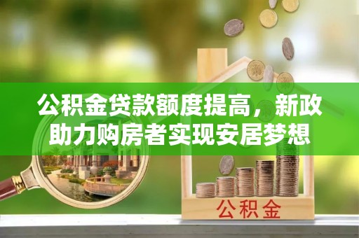 二道江公积金贷款额度提高，新政助力购房者实现安居梦想