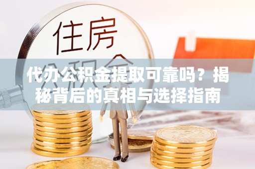 二道江代办公积金提取可靠吗？揭秘背后的真相与选择指南
