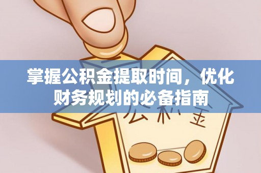 二道江掌握公积金提取时间，优化财务规划的必备指南