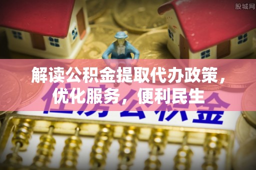 二道江解读公积金提取代办政策，优化服务，便利民生