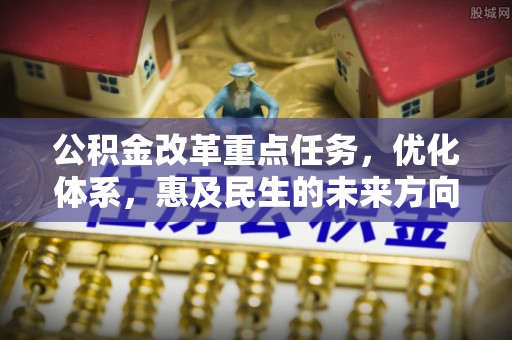 二道江公积金改革重点任务，优化体系，惠及民生的未来方向
