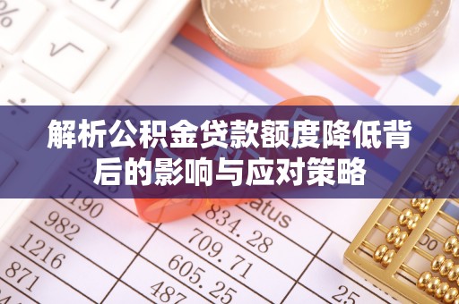 二道江解析公积金贷款额度降低背后的影响与应对策略