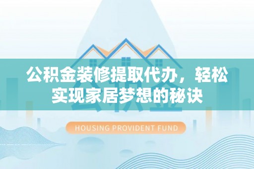 二道江公积金装修提取代办，轻松实现家居梦想的秘诀