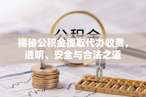 二道江揭秘公积金提取代办收费，透明、安全与合法之道