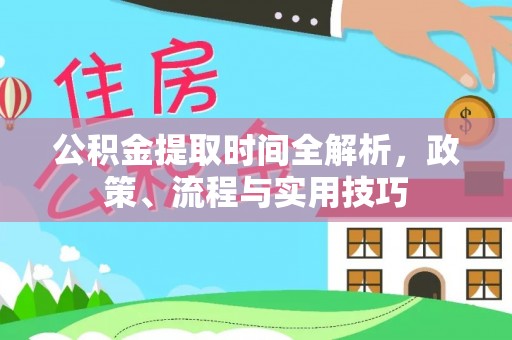 二道江公积金提取时间全解析，政策、流程与实用技巧