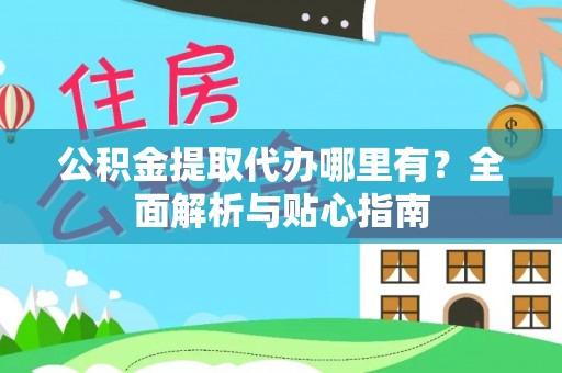 二道江公积金提取代办哪里有？全面解析与贴心指南