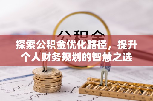 二道江探索公积金优化路径，提升个人财务规划的智慧之选