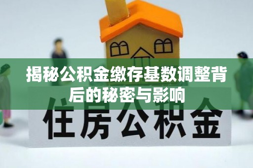 二道江揭秘公积金缴存基数调整背后的秘密与影响