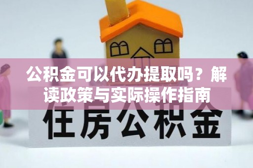 二道江公积金可以代办提取吗？解读政策与实际操作指南