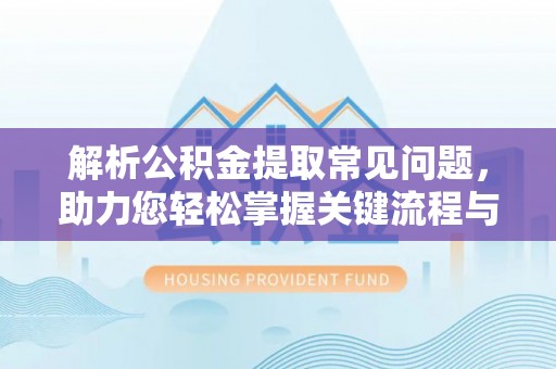 二道江解析公积金提取常见问题，助力您轻松掌握关键流程与技巧