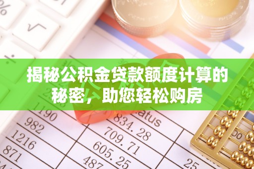 二道江揭秘公积金贷款额度计算的秘密，助您轻松购房