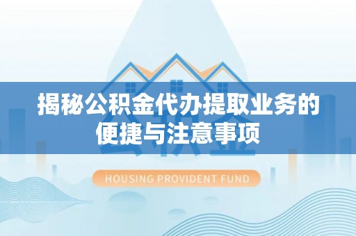 二道江揭秘公积金代办提取业务的便捷与注意事项