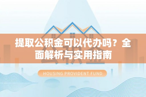 二道江提取公积金可以代办吗？全面解析与实用指南