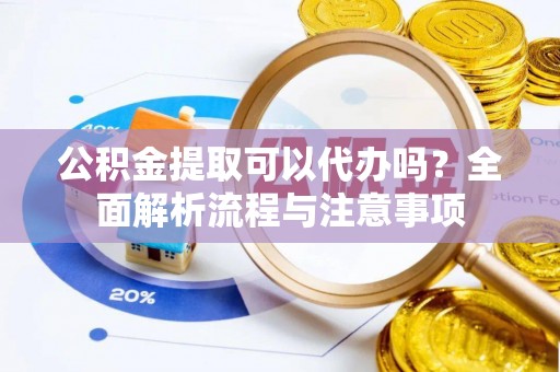 二道江公积金提取可以代办吗？全面解析流程与注意事项