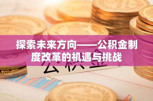二道江探索未来方向——公积金制度改革的机遇与挑战
