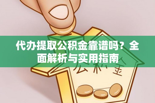 二道江代办提取公积金靠谱吗？全面解析与实用指南