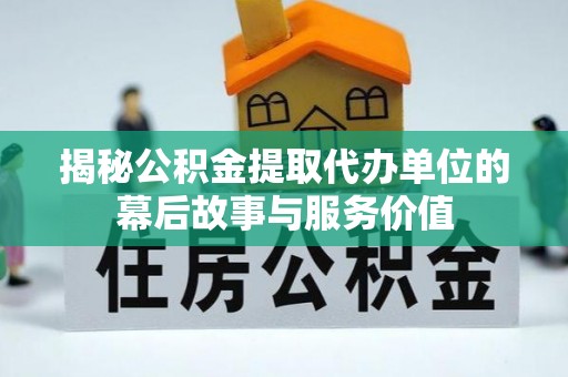 二道江揭秘公积金提取代办单位的幕后故事与服务价值