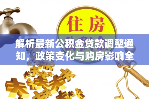 二道江解析最新公积金贷款调整通知，政策变化与购房影响全解读