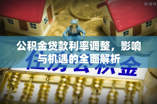 二道江公积金贷款利率调整，影响与机遇的全面解析