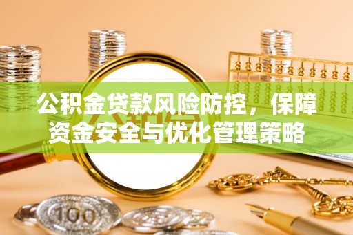 二道江公积金贷款风险防控，保障资金安全与优化管理策略