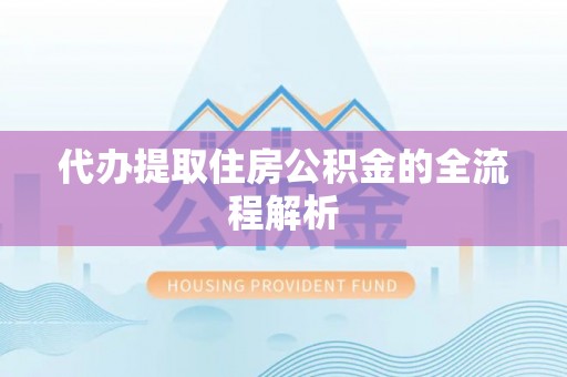 二道江代办提取住房公积金的全流程解析