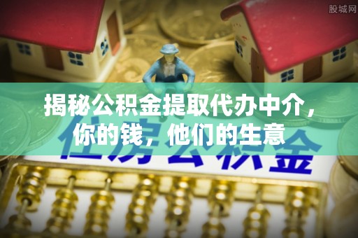 二道江揭秘公积金提取代办中介，你的钱，他们的生意