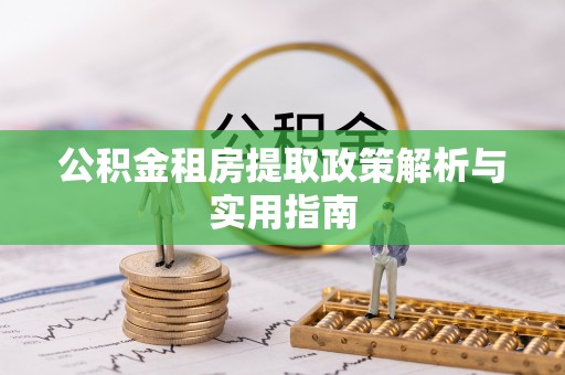 二道江公积金租房提取政策解析与实用指南