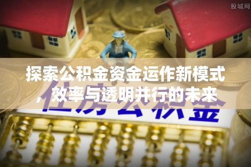 二道江探索公积金资金运作新模式，效率与透明并行的未来