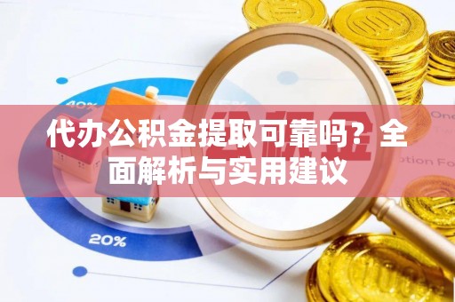 二道江代办公积金提取可靠吗？全面解析与实用建议