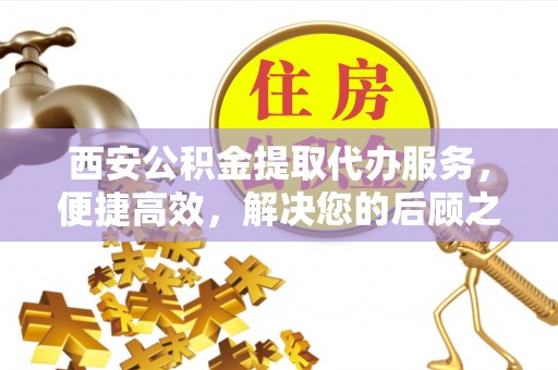 二道江西安公积金提取代办服务，便捷高效，解决您的后顾之忧