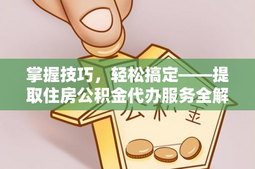二道江掌握技巧，轻松搞定——提取住房公积金代办服务全解析