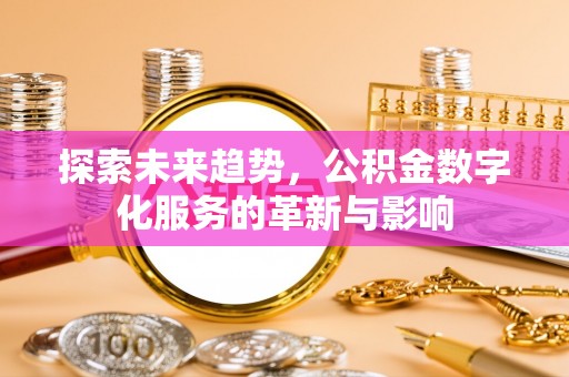 二道江探索未来趋势，公积金数字化服务的革新与影响