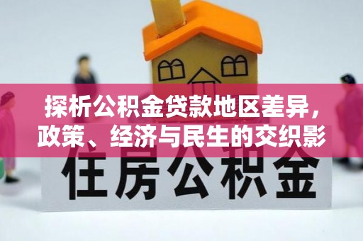 二道江探析公积金贷款地区差异，政策、经济与民生的交织影响