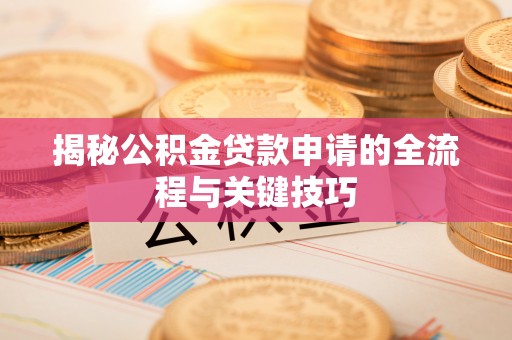 二道江揭秘公积金贷款申请的全流程与关键技巧