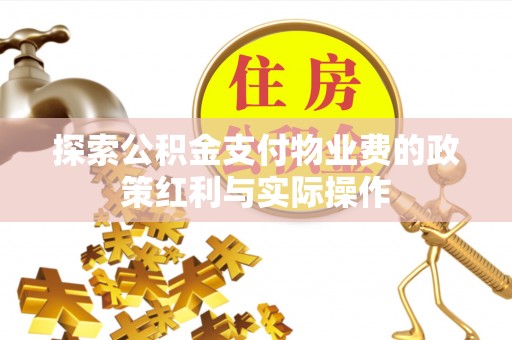 二道江探索公积金支付物业费的政策红利与实际操作