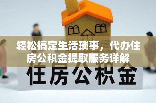 二道江轻松搞定生活琐事，代办住房公积金提取服务详解