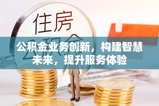 二道江公积金业务创新，构建智慧未来，提升服务体验